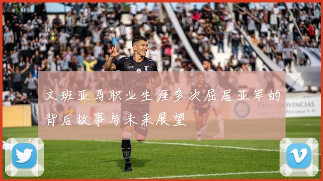 文班亚马职业生涯多次屈居亚军的背后故事与未来展望