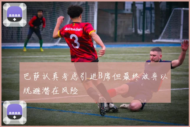 巴萨认真考虑引进B席但最终放弃以规避潜在风险