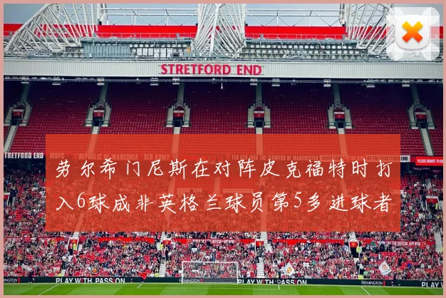 劳尔希门尼斯在对阵皮克福特时打入6球成非英格兰球员第5多进球者
