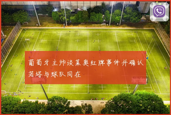 葡萄牙主帅谈莱奥红牌事件并确认若塔与球队同在
