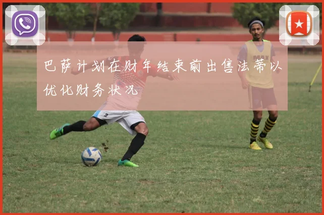 巴萨计划在财年结束前出售法蒂以优化财务状况